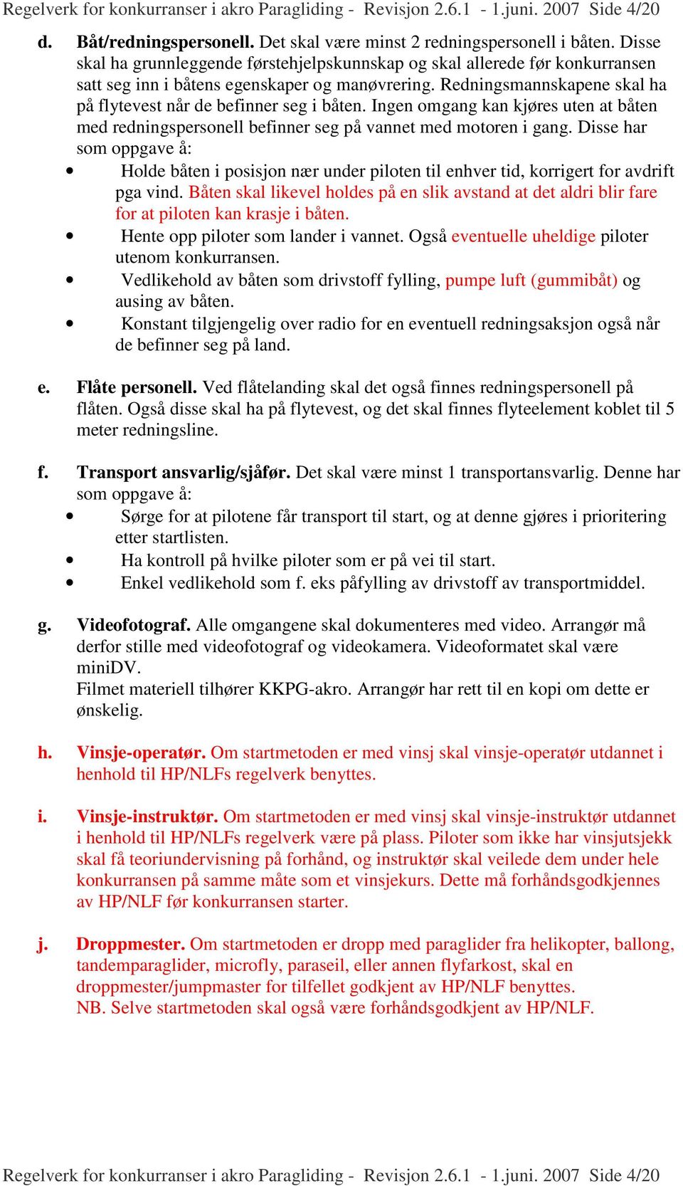 Redningsmannskapene skal ha på flytevest når de befinner seg i båten. Ingen omgang kan kjøres uten at båten med redningspersonell befinner seg på vannet med motoren i gang.