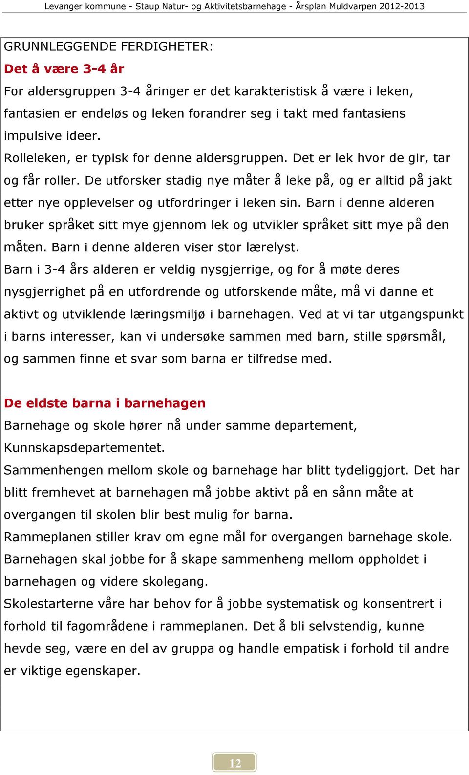 De utforsker stadig nye måter å leke på, og er alltid på jakt etter nye opplevelser og utfordringer i leken sin.