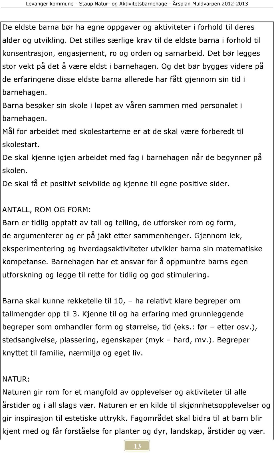 Og det bør bygges videre på de erfaringene disse eldste barna allerede har fått gjennom sin tid i barnehagen. Barna besøker sin skole i løpet av våren sammen med personalet i barnehagen.