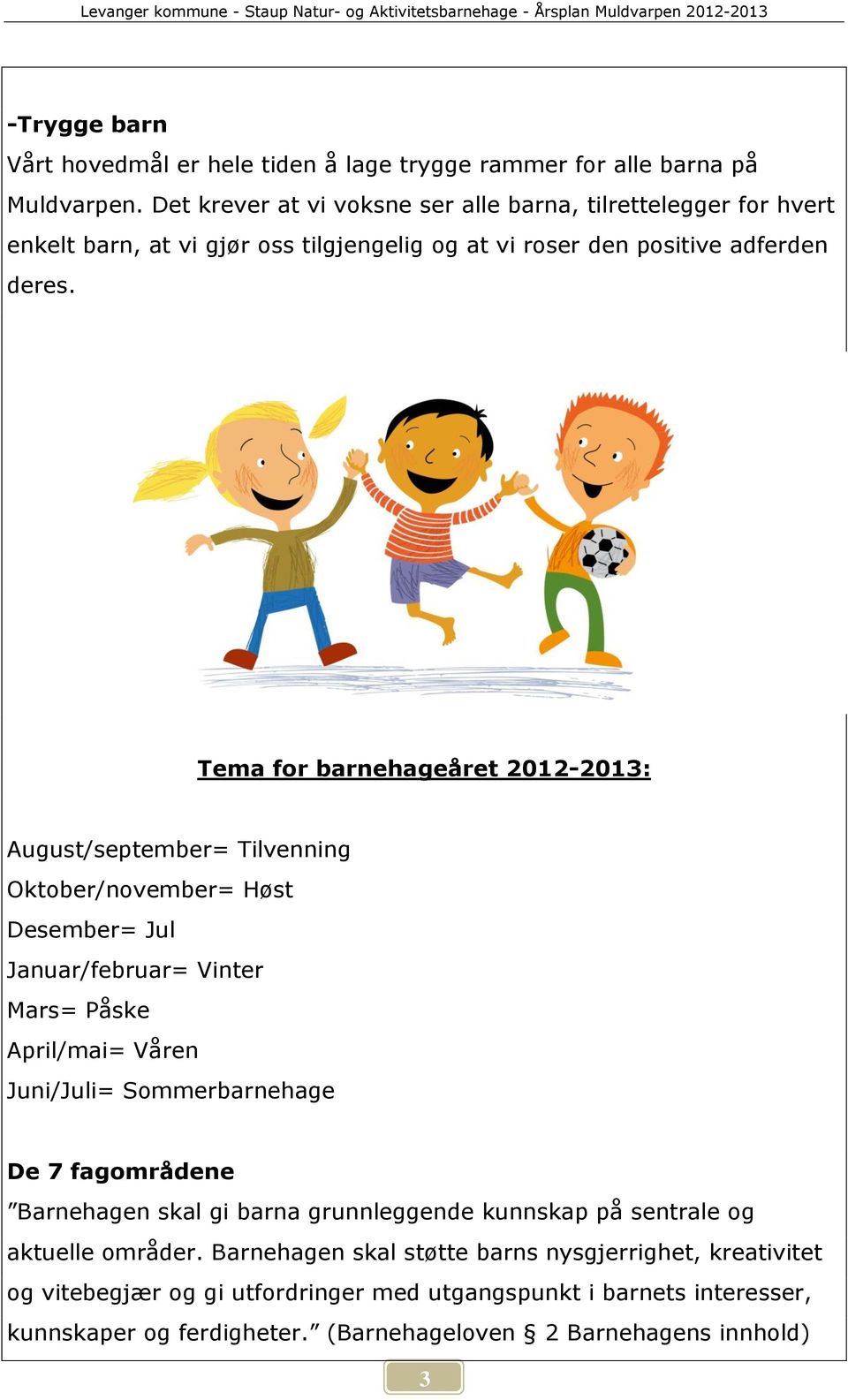 Tema for barnehageåret 2012-2013: August/september= Tilvenning Oktober/november= Høst Desember= Jul Januar/februar= Vinter Mars= Påske April/mai= Våren Juni/Juli= Sommerbarnehage