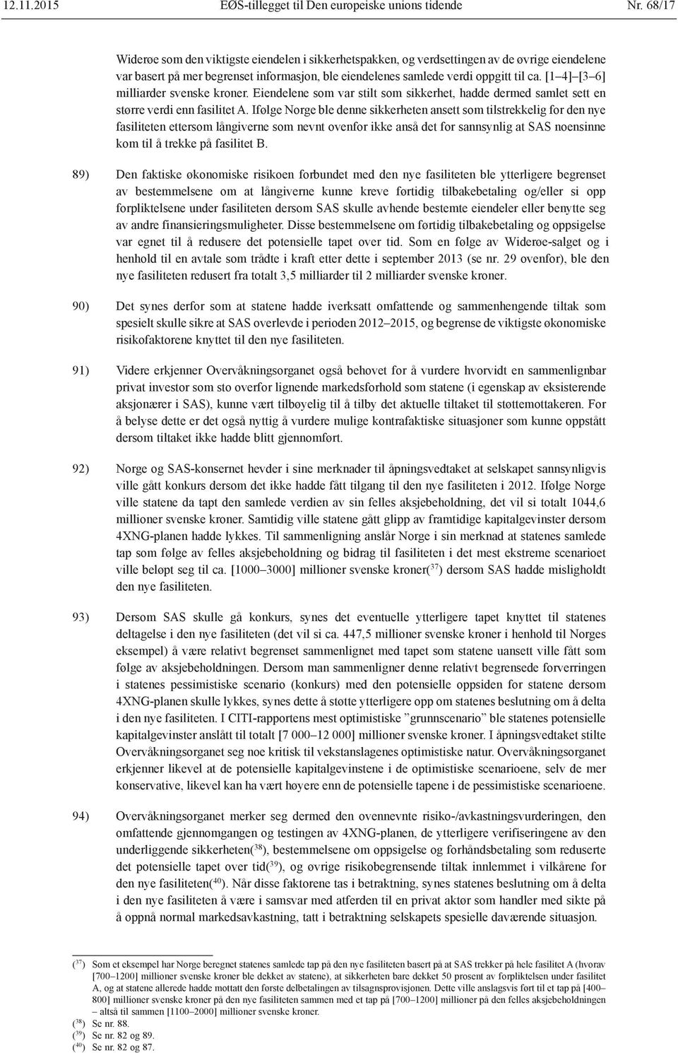 [1 4] [3 6] milliarder svenske kroner. Eiendelene som var stilt som sikkerhet, hadde dermed samlet sett en større verdi enn fasilitet A.