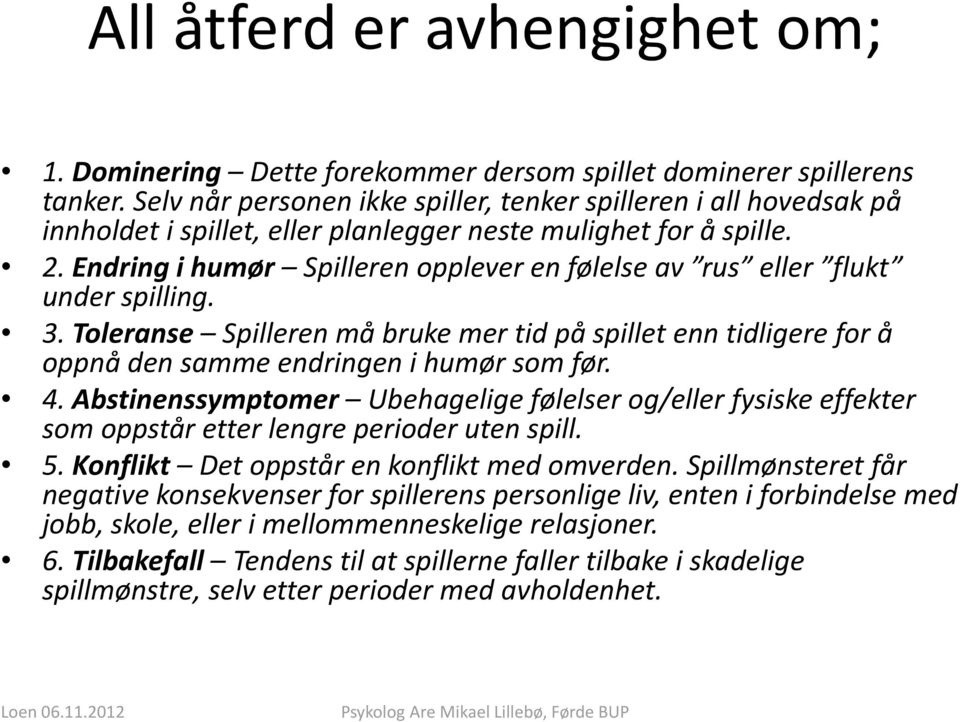 Endring i humør Spilleren opplever en følelse av rus eller flukt under spilling. 3. Toleranse Spilleren må bruke mer tid på spillet enn tidligere for å oppnå den samme endringen i humør som før. 4.