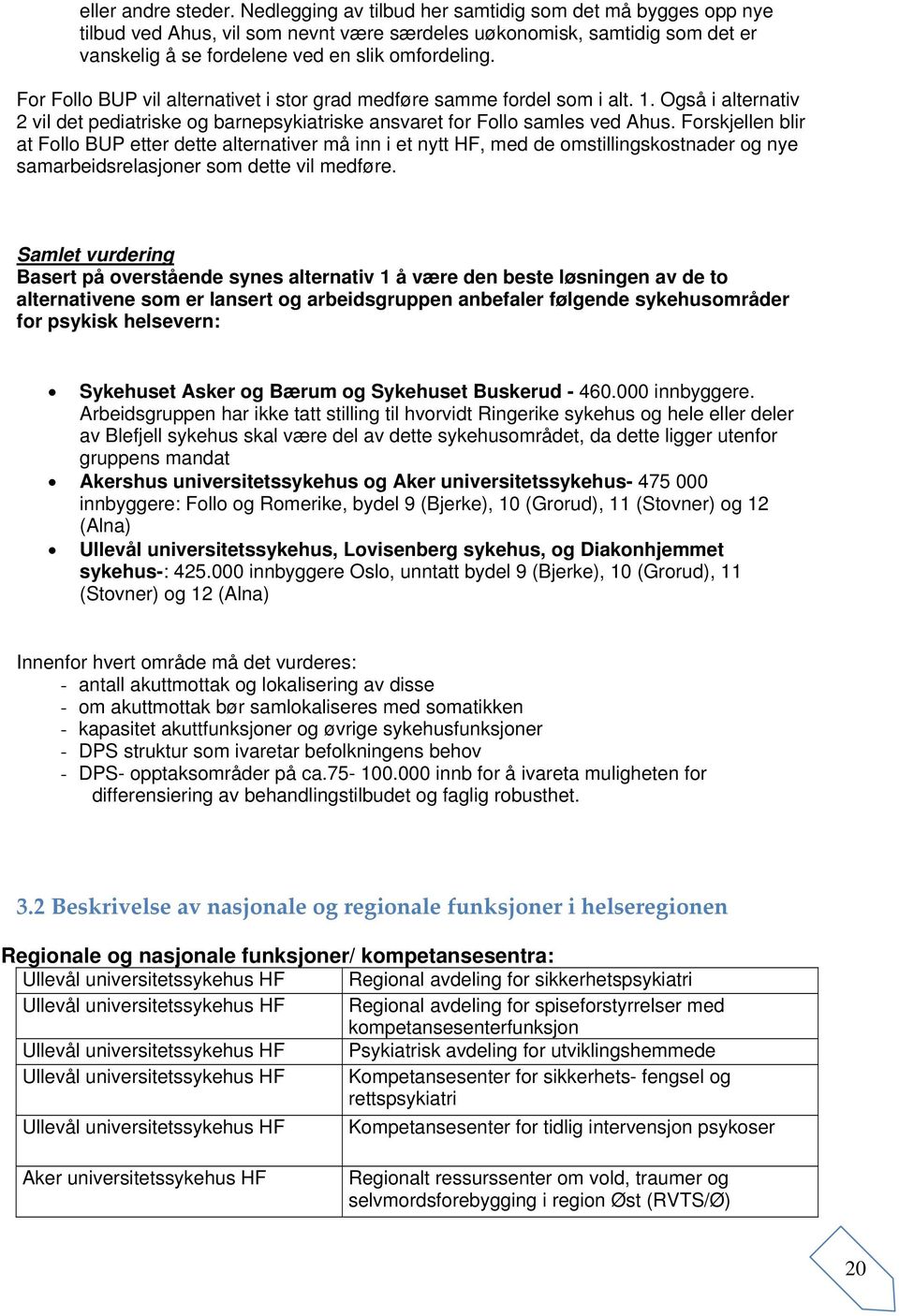 For Follo BUP vil alternativet i stor grad medføre samme fordel som i alt. 1. Også i alternativ 2 vil det pediatriske og barnepsykiatriske ansvaret for Follo samles ved Ahus.