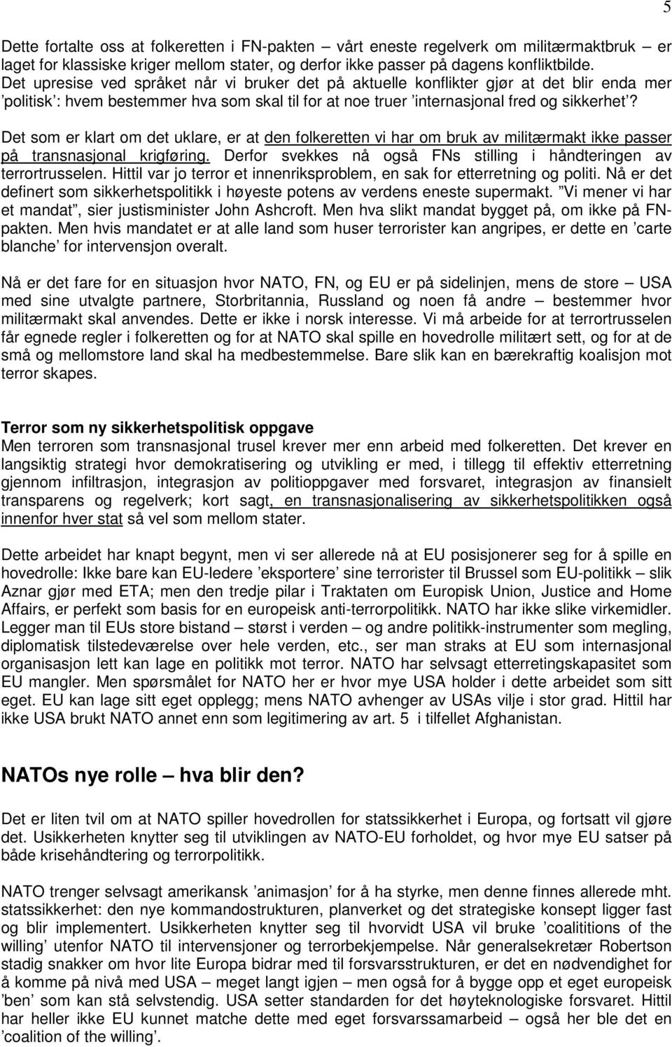 Det som er klart om det uklare, er at den folkeretten vi har om bruk av militærmakt ikke passer på transnasjonal krigføring. Derfor svekkes nå også FNs stilling i håndteringen av terrortrusselen.