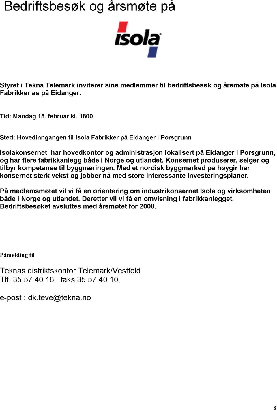 utlandet. Konsernet produserer, selger og tilbyr kompetanse til byggnæringen. Med et nordisk byggmarked på høygir har konsernet sterk vekst og jobber nå med store interessante investeringsplaner.