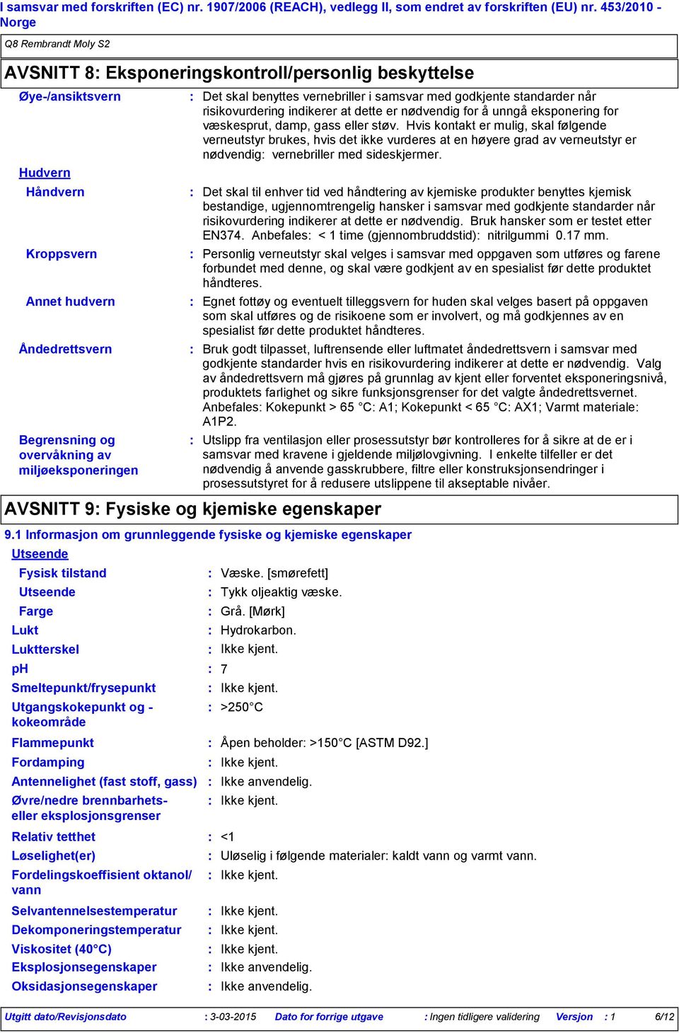 Smeltepunkt/frysepunkt Utgangskokepunkt og kokeområde Relativ tetthet Løselighet(er) Det skal benyttes vernebriller i samsvar med godkjente standarder når risikovurdering indikerer at dette er