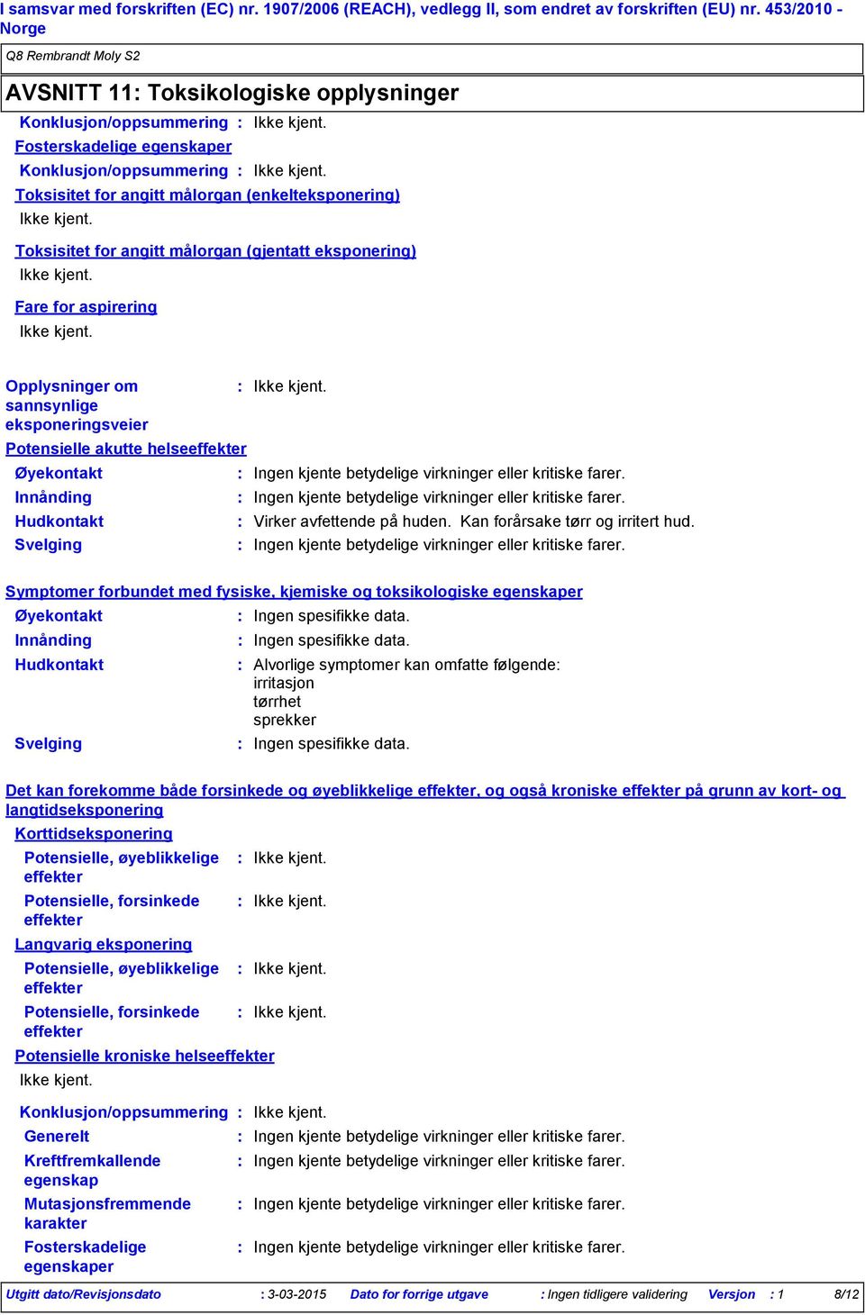 målorgan (gjentatt eksponering) Fare for aspirering Opplysninger om sannsynlige eksponeringsveier Potensielle akutte helseeffekter Øyekontakt Innånding Hudkontakt Svelging Virker avfettende på huden.