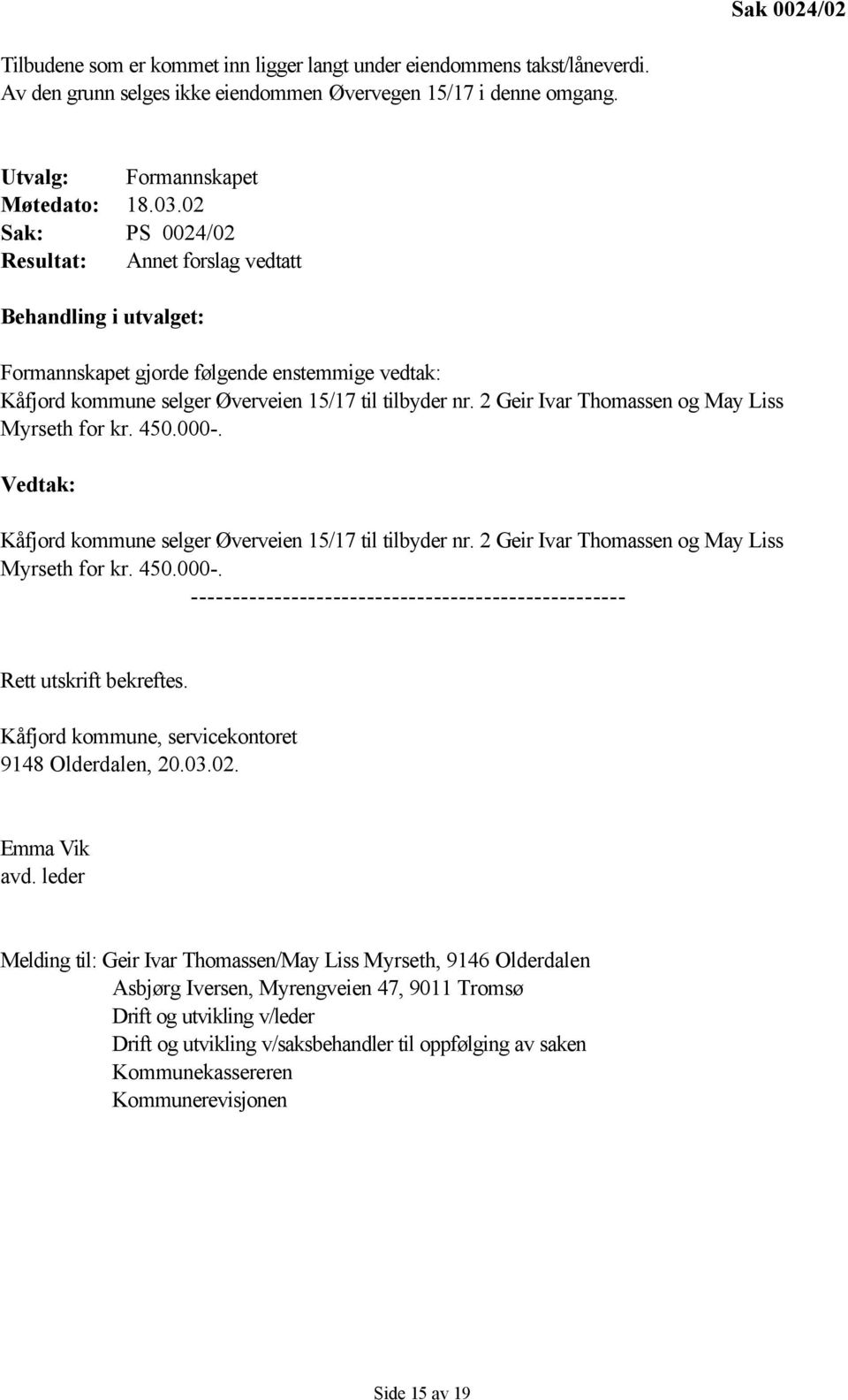 2 Geir Ivar Thomassen og May Liss Myrseth for kr. 450.000-. Vedtak: Kåfjord kommune selger Øverveien 15/17 til tilbyder nr. 2 Geir Ivar Thomassen og May Liss Myrseth for kr. 450.000-. ---------------------------------------------------- Rett utskrift bekreftes.