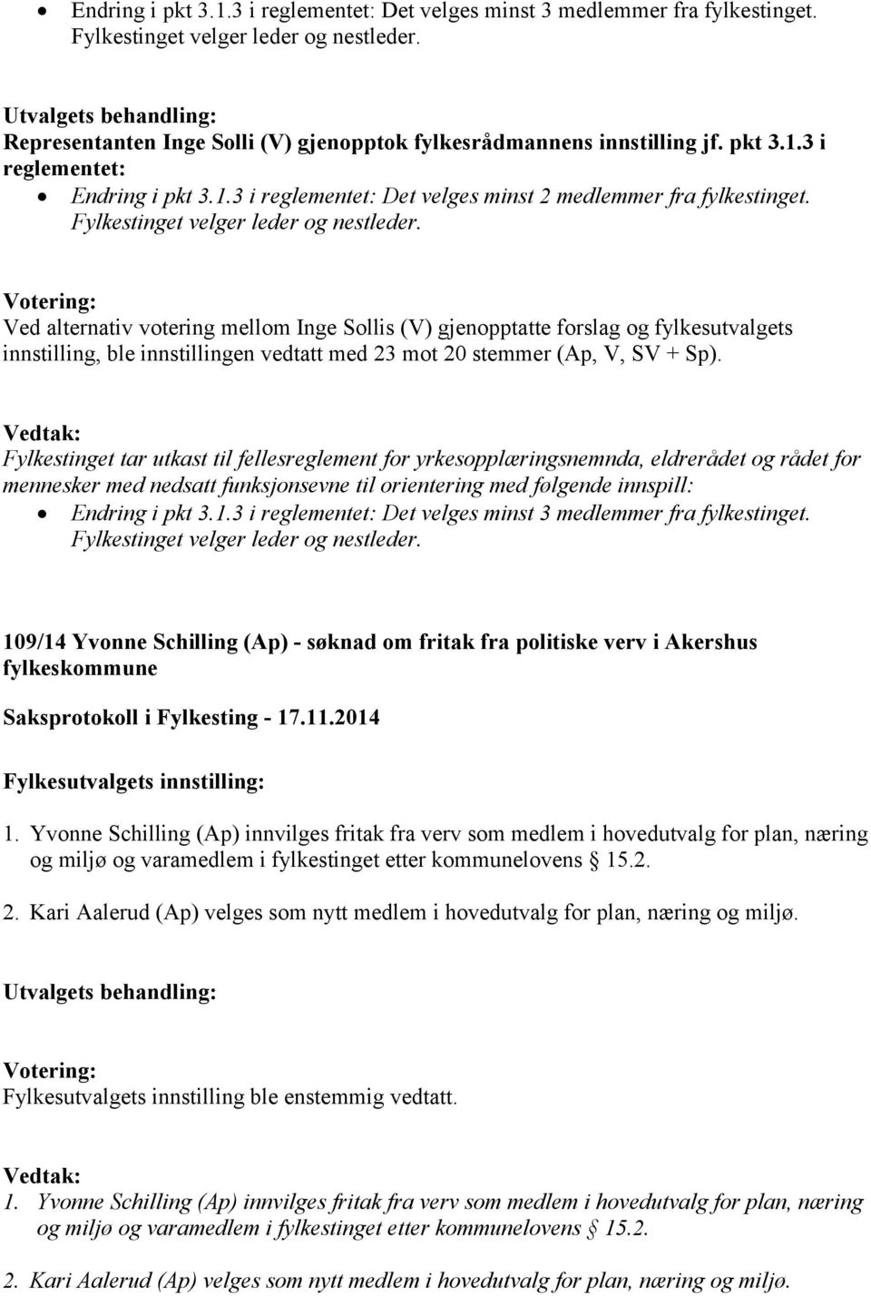 Ved alternativ votering mellom Inge Sollis (V) gjenopptatte forslag og fylkesutvalgets innstilling, ble innstillingen vedtatt med 23 mot 20 stemmer (Ap, V, SV + Sp).