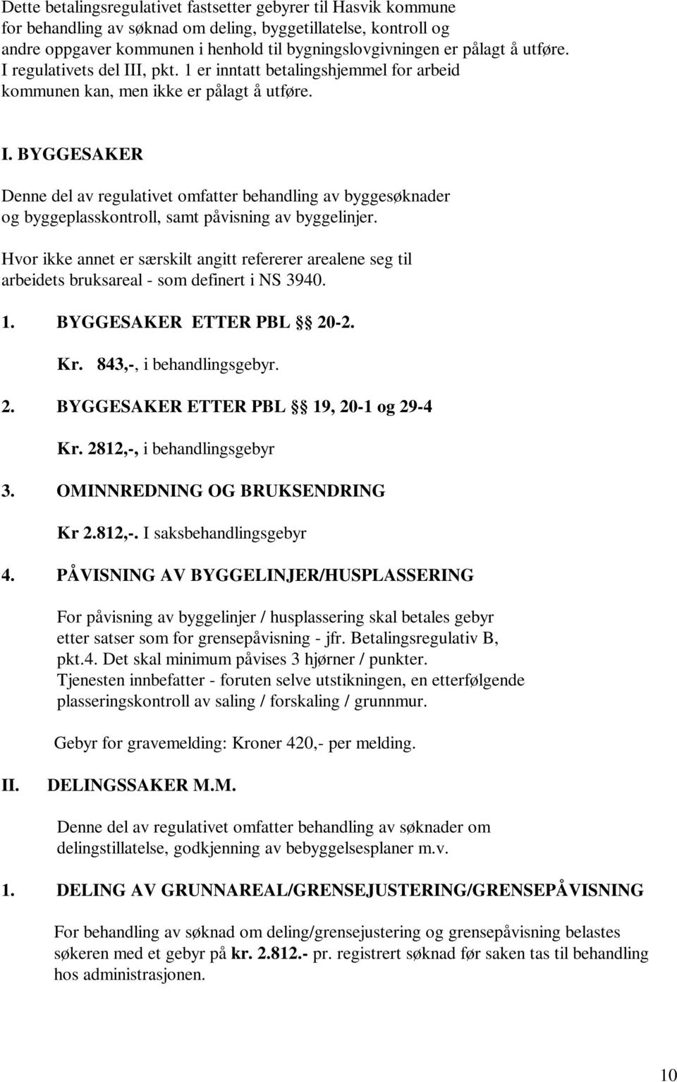 Hvor ikke annet er særskilt angitt refererer arealene seg til arbeidets bruksareal - som definert i NS 3940. 1. BYGGESAKER ETTER PBL 20-2. Kr. 843,-, i behandlingsgebyr. 2. BYGGESAKER ETTER PBL 19, 20-1 og 29-4 Kr.