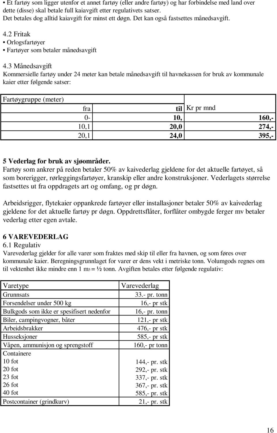 3 Månedsavgift Kommersielle fartøy under 24 meter kan betale månedsavgift til havnekassen for bruk av kommunale kaier etter følgende satser: Fartøygruppe (meter) fra til Kr pr mnd 0-10, 160,- 10,1