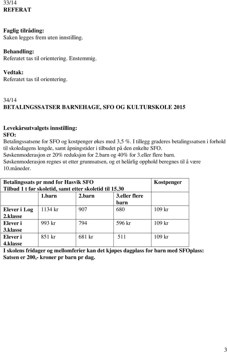 I tillegg graderes betalingssatsen i forhold til skoledagens lengde, samt åpningstider i tilbudet på den enkelte SFO. Søskenmoderasjon er 20% reduksjon for 2.barn og 40% for 3.eller flere barn.