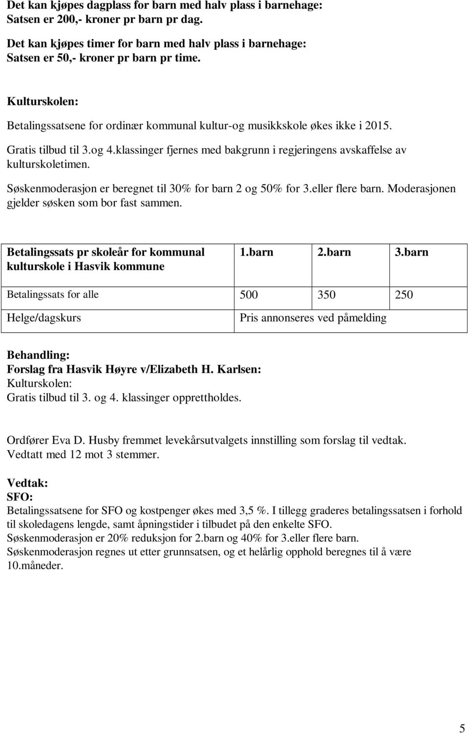 Søskenmoderasjon er beregnet til 30% for barn 2 og 50% for 3.eller flere barn. Moderasjonen gjelder søsken som bor fast sammen. Betalingssats pr skoleår for kommunal kulturskole i Hasvik kommune 1.