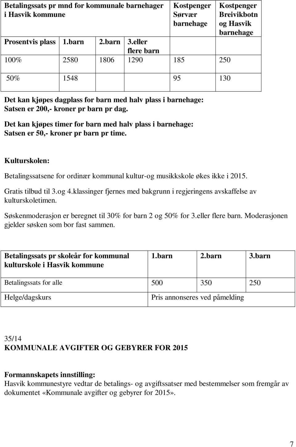 dag. Det kan kjøpes timer for barn med halv plass i barnehage: Satsen er 50,- kroner pr barn pr time. Kulturskolen: Betalingssatsene for ordinær kommunal kultur-og musikkskole økes ikke i 2015.