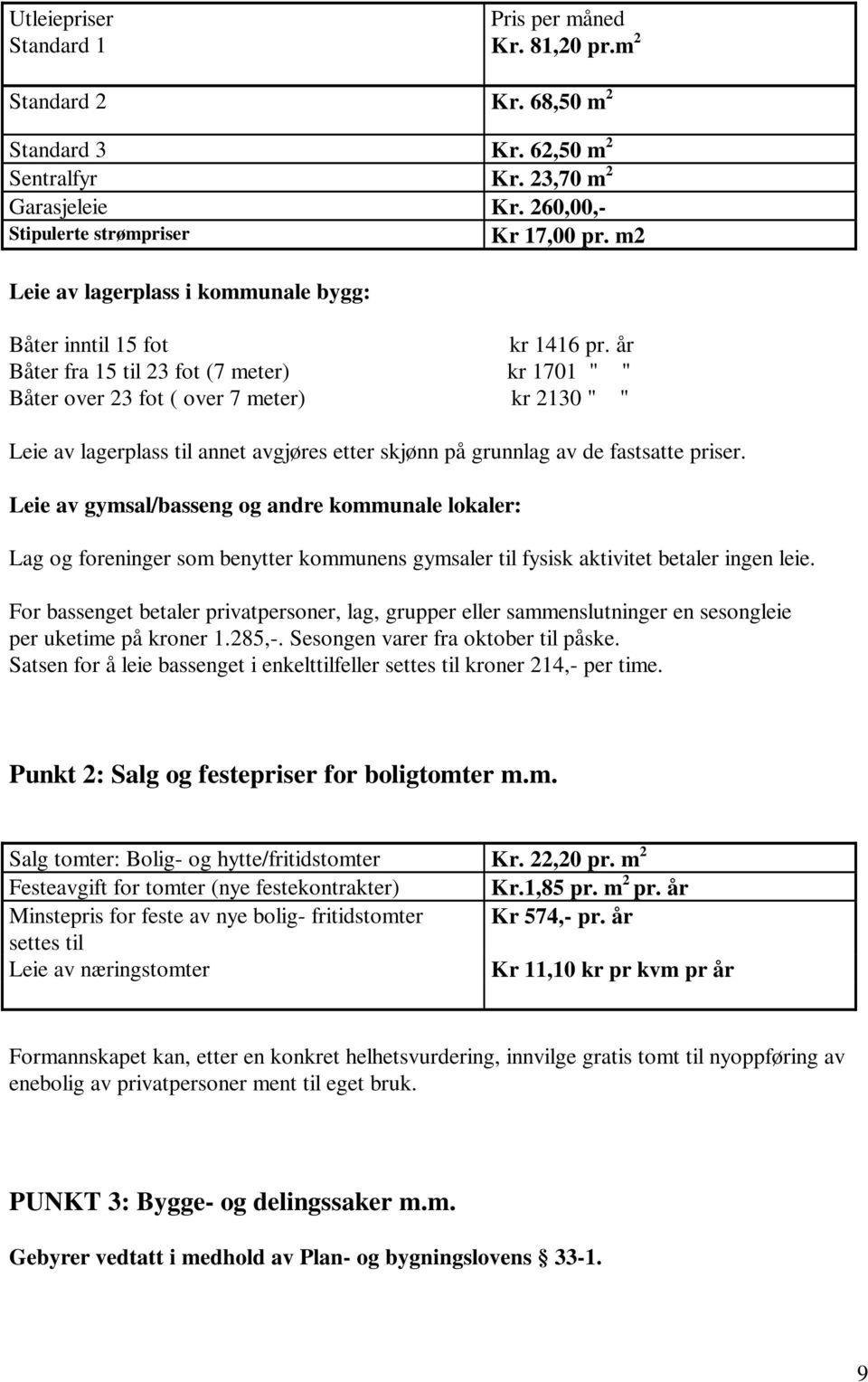 år Båter fra 15 til 23 fot (7 meter) kr 1701 " " Båter over 23 fot ( over 7 meter) kr 2130 " " Leie av lagerplass til annet avgjøres etter skjønn på grunnlag av de fastsatte priser.