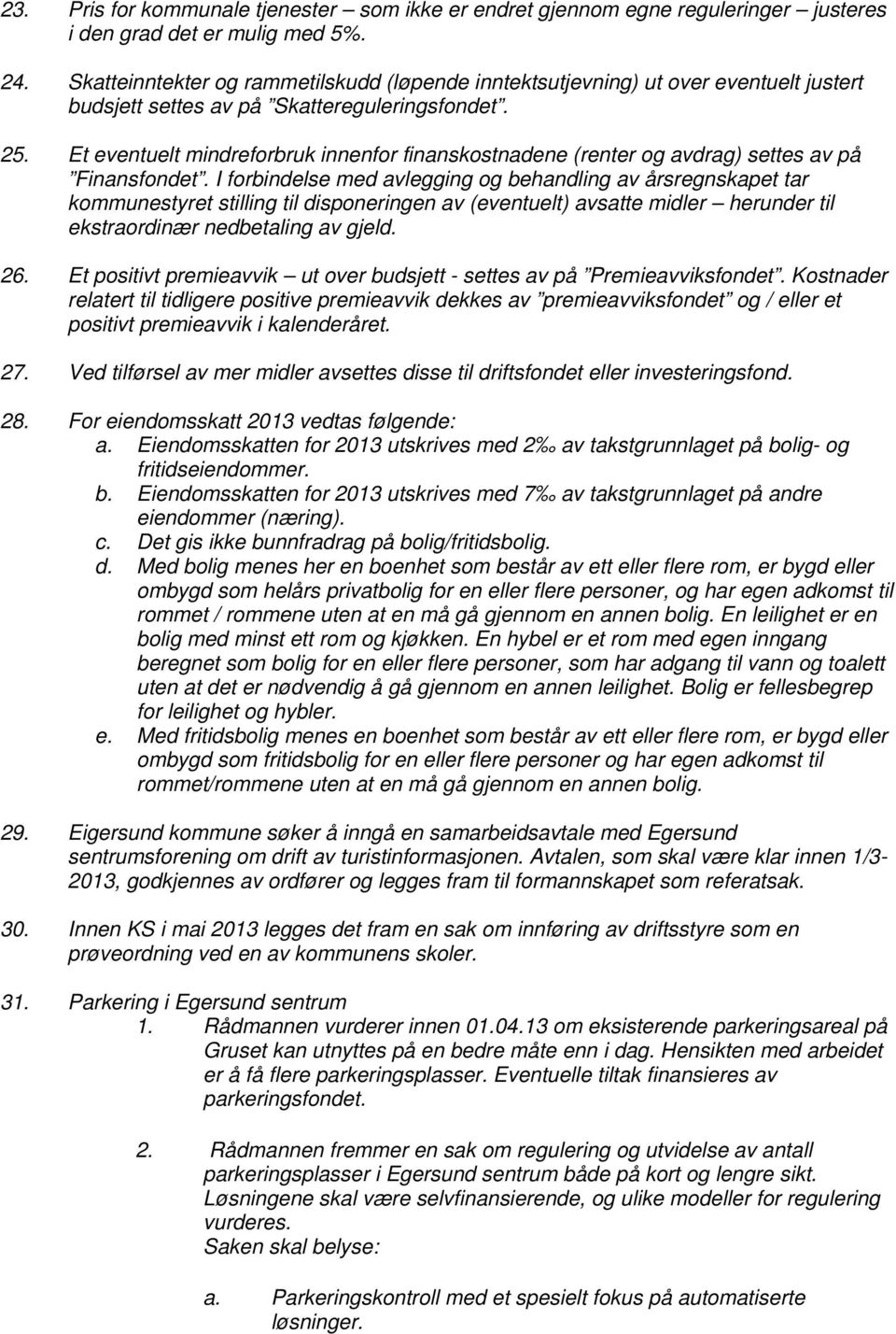 Et eventuelt mindreforbruk innenfor finanskostnadene (renter og avdrag) settes av på Finansfondet.