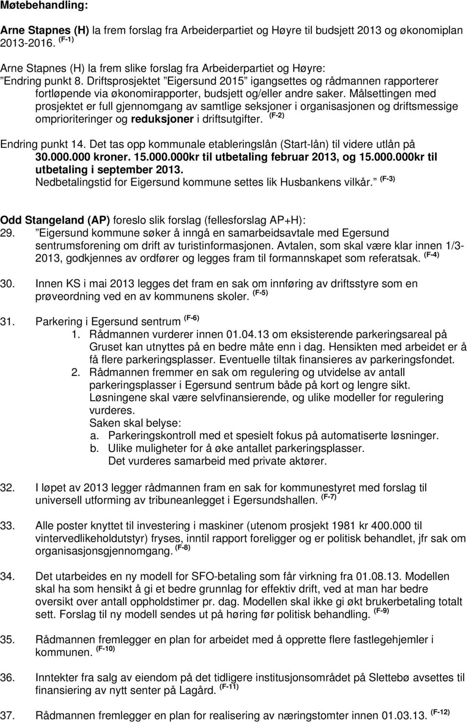 Målsettingen med prosjektet er full gjennomgang av samtlige seksjoner i organisasjonen og driftsmessige omprioriteringer og reduksjoner i driftsutgifter. (F-2) Endring punkt 14.