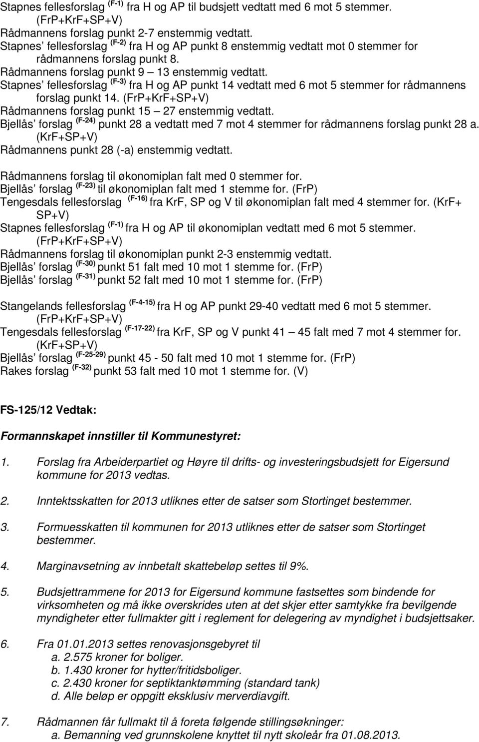 Stapnes fellesforslag (F-3) fra H og AP punkt 14 vedtatt med 6 mot 5 stemmer for rådmannens forslag punkt 14. (FrP+KrF+SP+V) Rådmannens forslag punkt 15 27 enstemmig vedtatt.