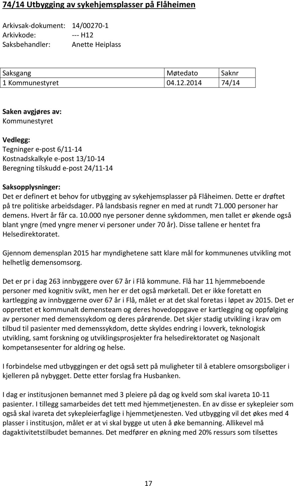 2014 74/14 Saken avgjøres av: Kommunestyret Vedlegg: Tegninger e-post 6/11-14 Kostnadskalkyle e-post 13/10-14 Beregning tilskudd e-post 24/11-14 Saksopplysninger: Det er definert et behov for