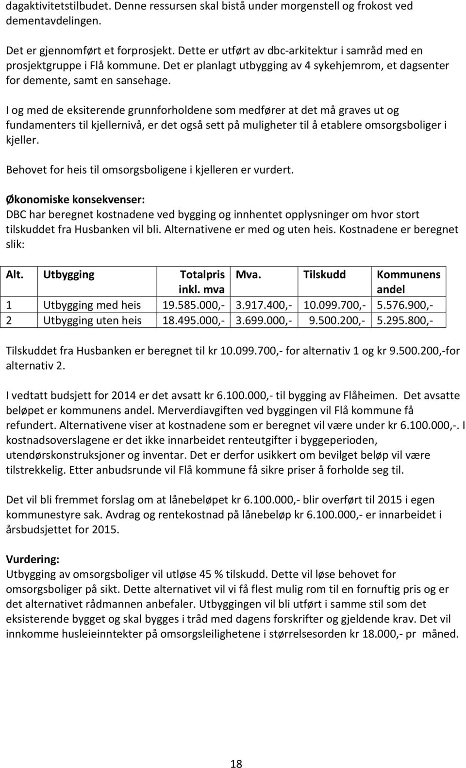 I og med de eksiterende grunnforholdene som medfører at det må graves ut og fundamenters til kjellernivå, er det også sett på muligheter til å etablere omsorgsboliger i kjeller.