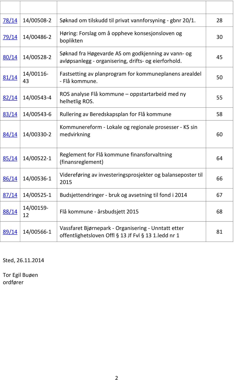 30 45 81/14 14/00116-43 Fastsetting av planprogram for kommuneplanens arealdel - Flå kommune. 50 82/14 14/00543-4 ROS analyse Flå kommune oppstartarbeid med ny helhetlig ROS.