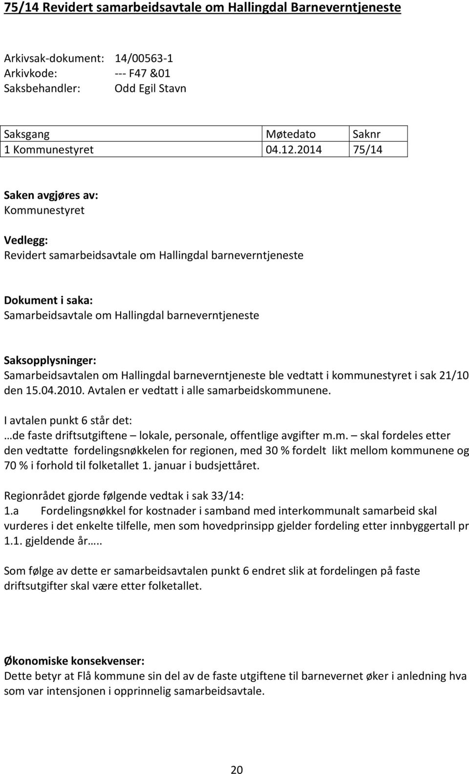 Samarbeidsavtalen om Hallingdal barneverntjeneste ble vedtatt i kommunestyret i sak 21/10 den 15.04.2010. Avtalen er vedtatt i alle samarbeidskommunene.