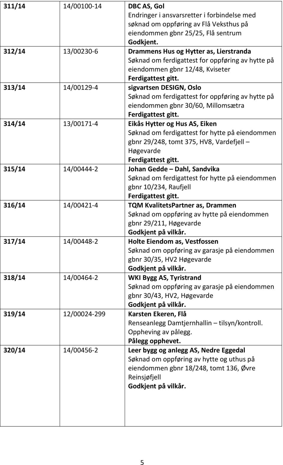 313/14 14/00129-4 sigvartsen DESIGN, Oslo Søknad om ferdigattest for oppføring av hytte på eiendommen gbnr 30/60, Millomsætra Ferdigattest gitt.