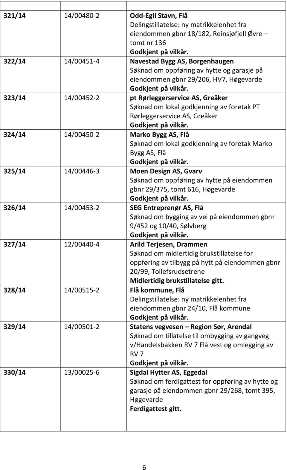 323/14 14/00452-2 pt Rørleggerservice AS, Greåker Søknad om lokal godkjenning av foretak PT Rørleggerservice AS, Greåker Godkjent på vilkår.