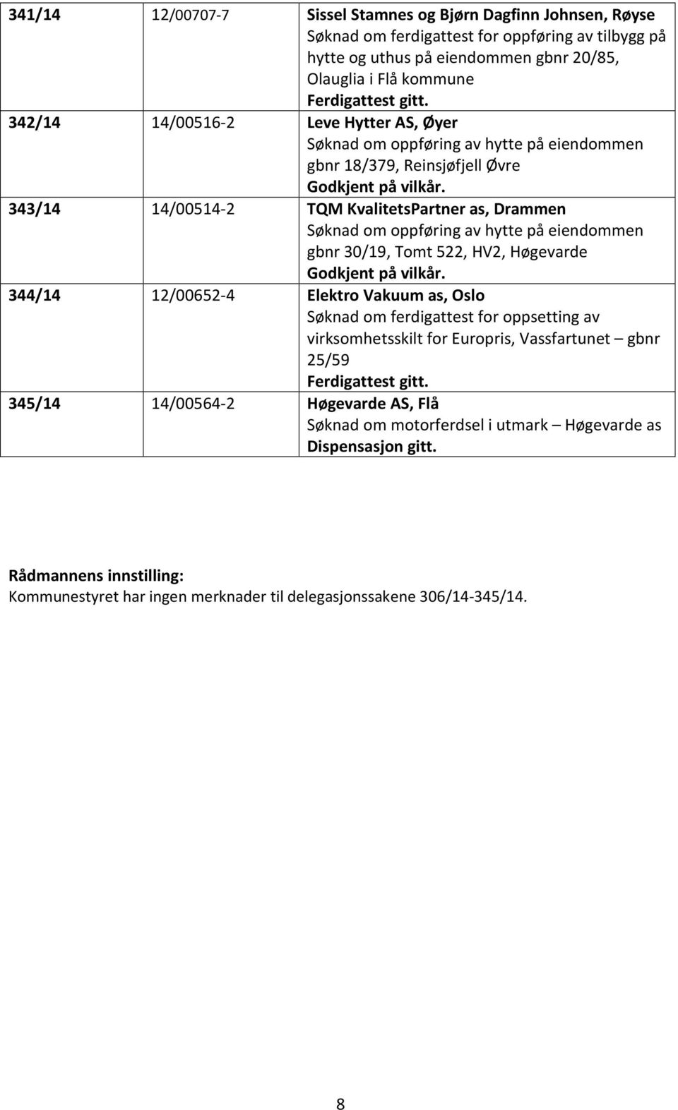 343/14 14/00514-2 TQM KvalitetsPartner as, Drammen Søknad om oppføring av hytte på eiendommen gbnr 30/19, Tomt 522, HV2, Høgevarde Godkjent på vilkår.