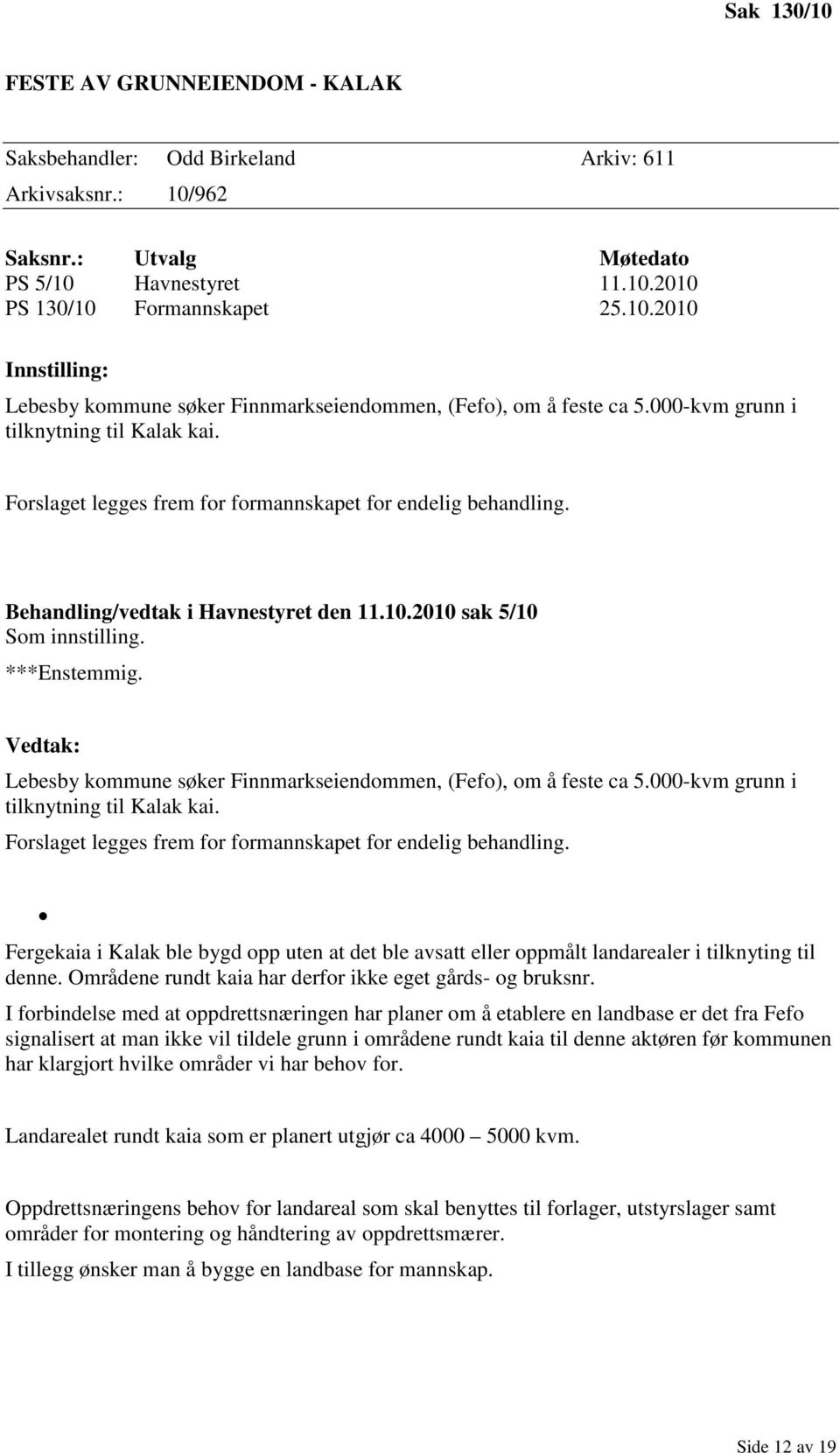 Vedtak: Lebesby kommune søker Finnmarkseiendommen, (Fefo), om å feste ca 5.000-kvm grunn i tilknytning til Kalak kai. Forslaget legges frem for formannskapet for endelig behandling.