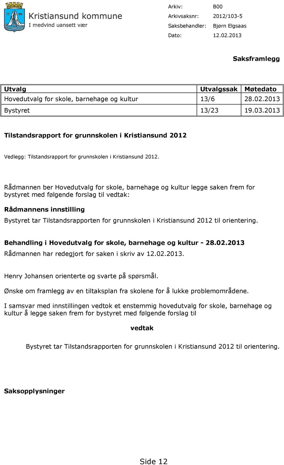 Rådmannen ber Hovedutvalg for skole, barnehage og kultur legge saken frem for bystyret med følgende forslag til vedtak: Rådmannens innstilling Bystyret tar Tilstandsrapporten for grunnskolen i