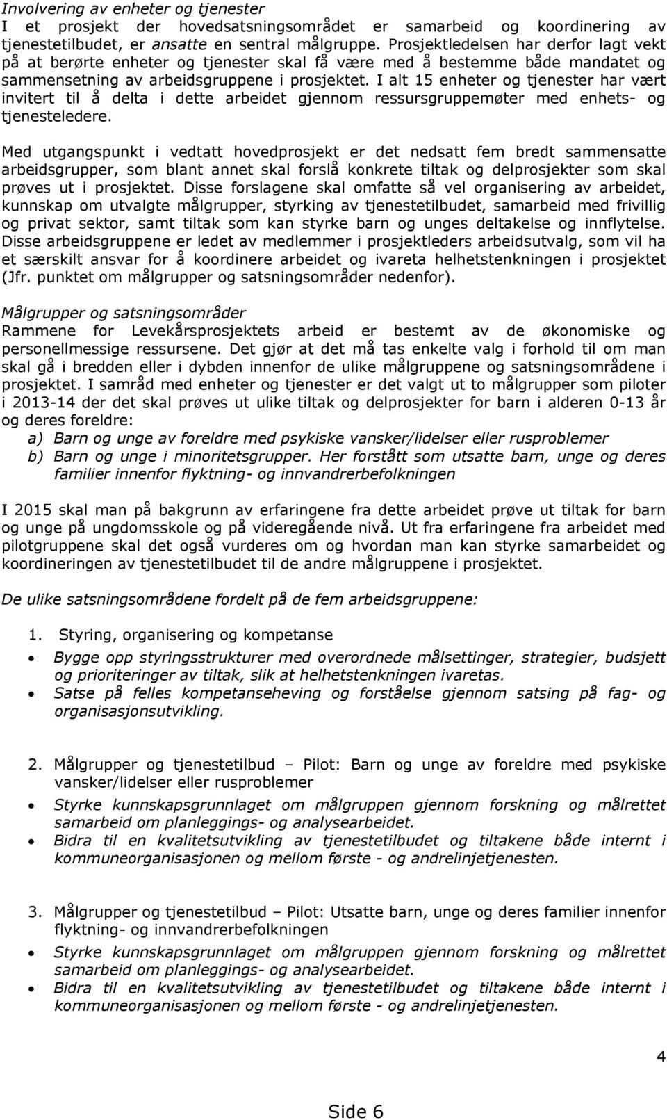 I alt 15 enheter og tjenester har vært invitert til å delta i dette arbeidet gjennom ressursgruppemøter med enhets- og tjenesteledere.