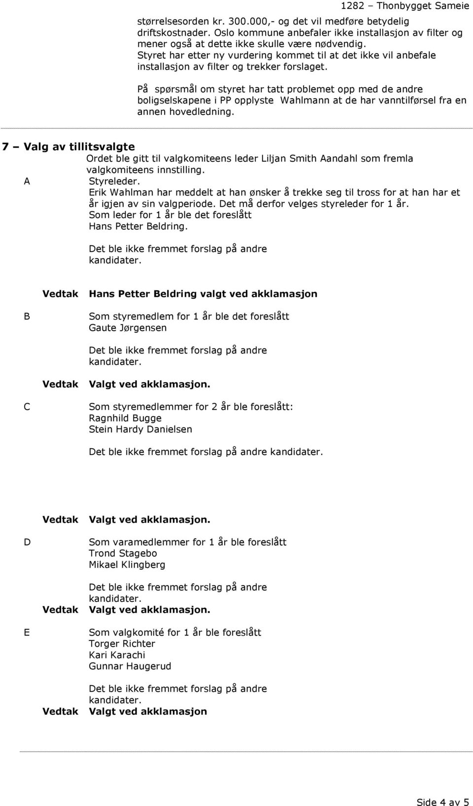 På spørsmål om styret har tatt problemet opp med de andre boligselskapene i PP opplyste Wahlmann at de har vanntilførsel fra en annen hovedledning.