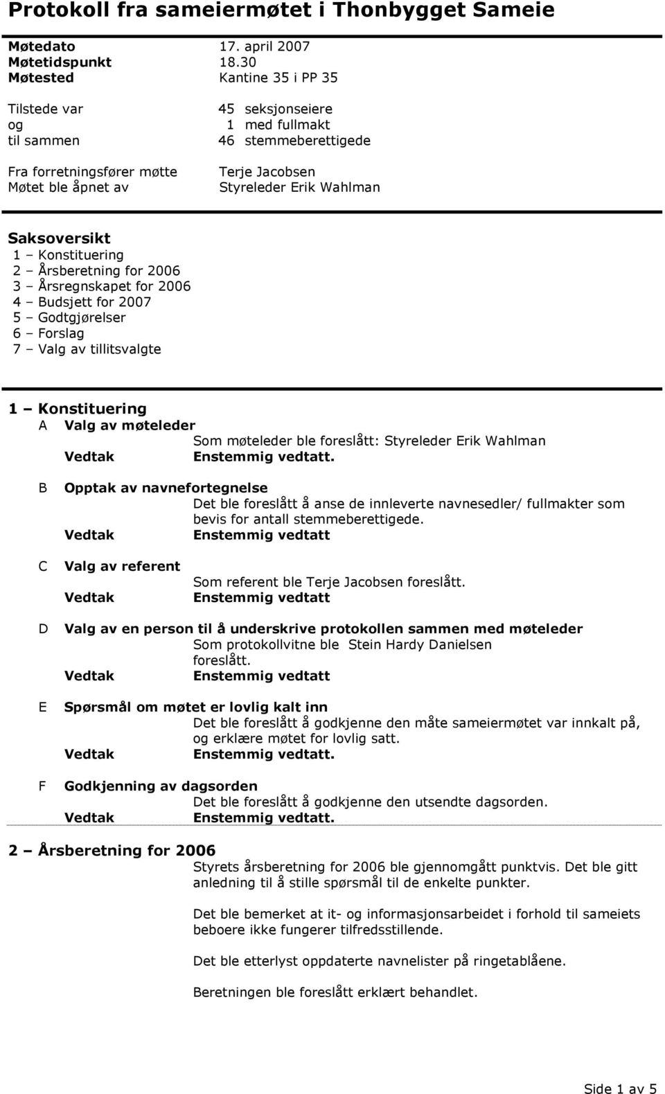 Saksoversikt 1 Konstituering 2 Årsberetning for 2006 3 Årsregnskapet for 2006 4 Budsjett for 2007 5 Godtgjørelser 6 Forslag 7 Valg av tillitsvalgte 1 Konstituering A Valg av møteleder Som møteleder