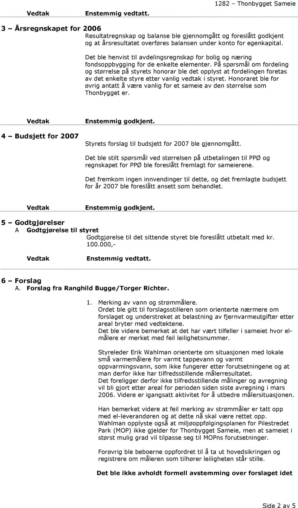 På spørsmål om fordeling og størrelse på styrets honorar ble det opplyst at fordelingen foretas av det enkelte styre etter vanlig vedtak i styret.