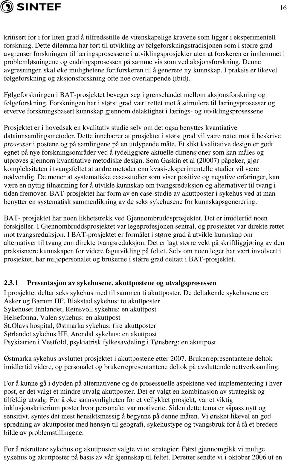 problemløsningene og endringsprosessen på samme vis som ved aksjonsforskning. Denne avgresningen skal øke mulighetene for forskeren til å generere ny kunnskap.