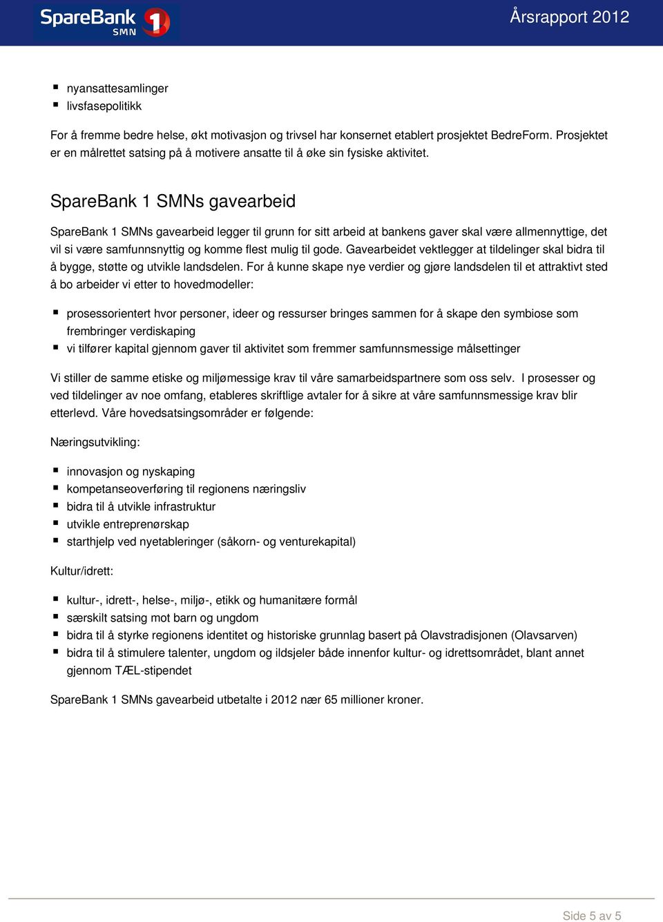 SpareBank 1 SMNs gavearbeid SpareBank 1 SMNs gavearbeid legger til grunn for sitt arbeid at bankens gaver skal være allmennyttige, det vil si være samfunnsnyttig og komme flest mulig til gode.