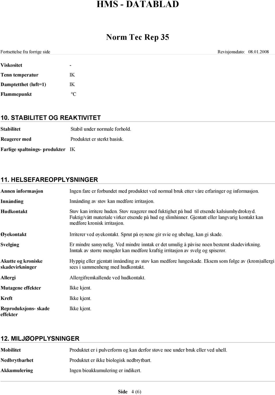 HELSEFAREOPPLYSNINGER Innånding Hudkontakt Øyekontakt Svelging Akutte og kroniske skadevirkninger Allergi Mutagene effekter Kreft Reproduksjons- skade effekter Ingen fare er forbundet med produktet