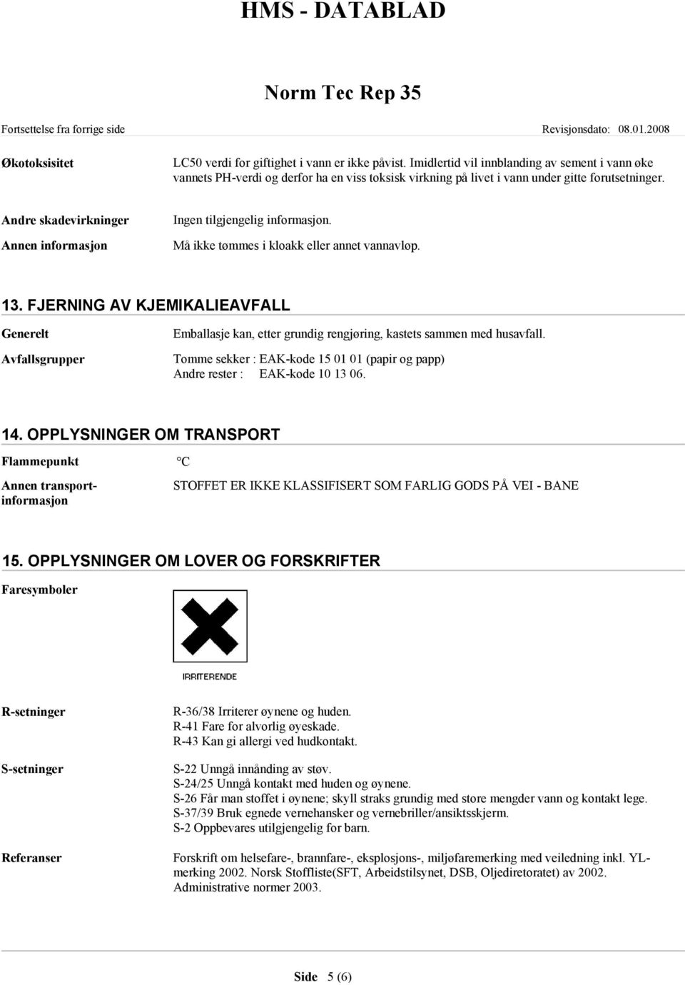 Må ikke tømmes i kloakk eller annet vannavløp. 13. FJERNING AV KJEMIKALIEAVFALL Generelt Avfallsgrupper Emballasje kan, etter grundig rengjøring, kastets sammen med husavfall.