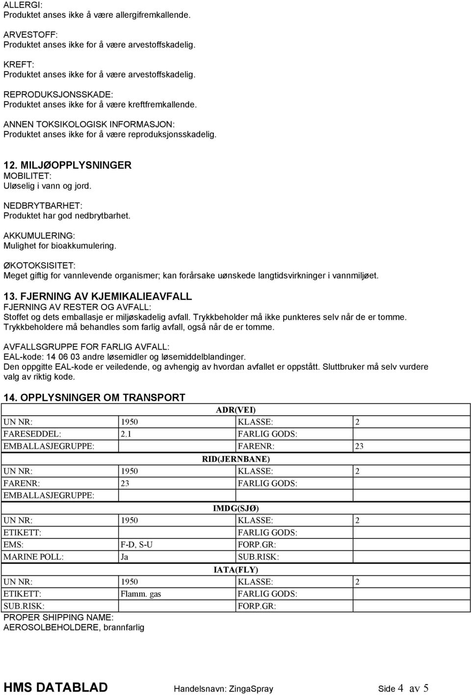 MILJØOPPLYSNINGER MOBILITET: Uløselig i vann og jord. NEDBRYTBARHET: Produktet har god nedbrytbarhet. AKKUMULERING: Mulighet for bioakkumulering.