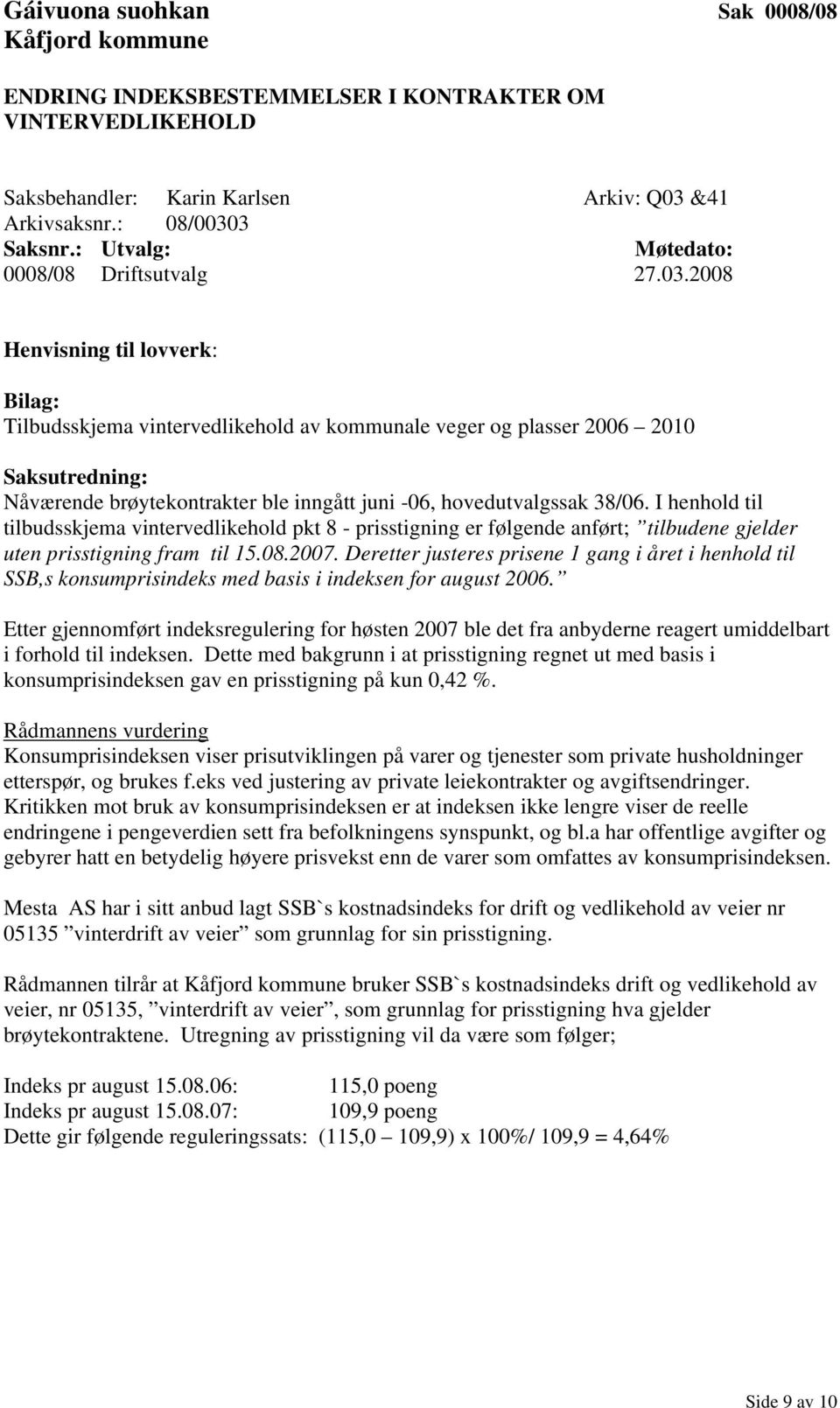 2008 Henvisning til lovverk: Bilag: Tilbudsskjema vintervedlikehold av kommunale veger og plasser 2006 2010 Saksutredning: Nåværende brøytekontrakter ble inngått juni -06, hovedutvalgssak 38/06.