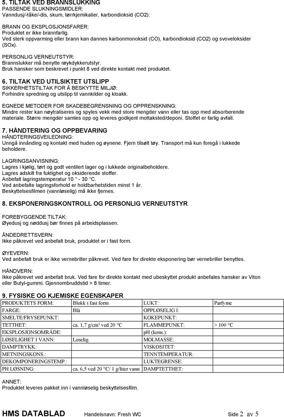 Bruk hansker som beskrevet i punkt 8 ved direkte kontakt med produktet. 6. TILTAK VED UTILSIKTET UTSLIPP SIKKERHETSTILTAK FOR Å BESKYTTE MILJØ: Forhindre spredning og utslipp til vannkilder og kloakk.