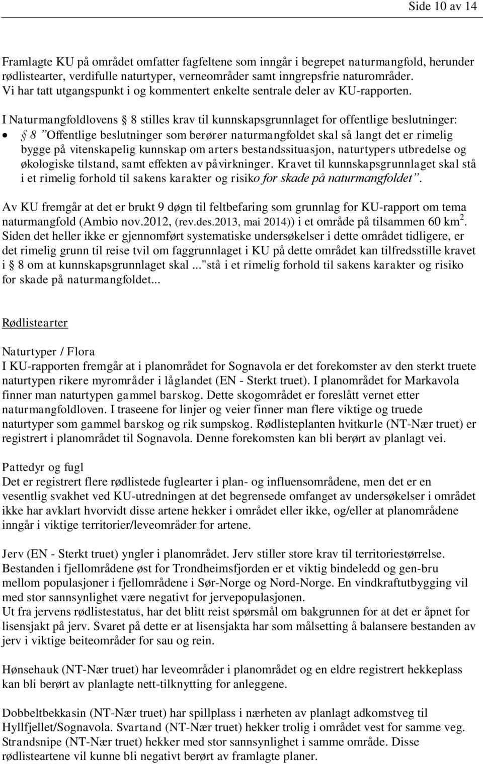 I Naturmangfoldlovens 8 stilles krav til kunnskapsgrunnlaget for offentlige beslutninger: 8 Offentlige beslutninger som berører naturmangfoldet skal så langt det er rimelig bygge på vitenskapelig