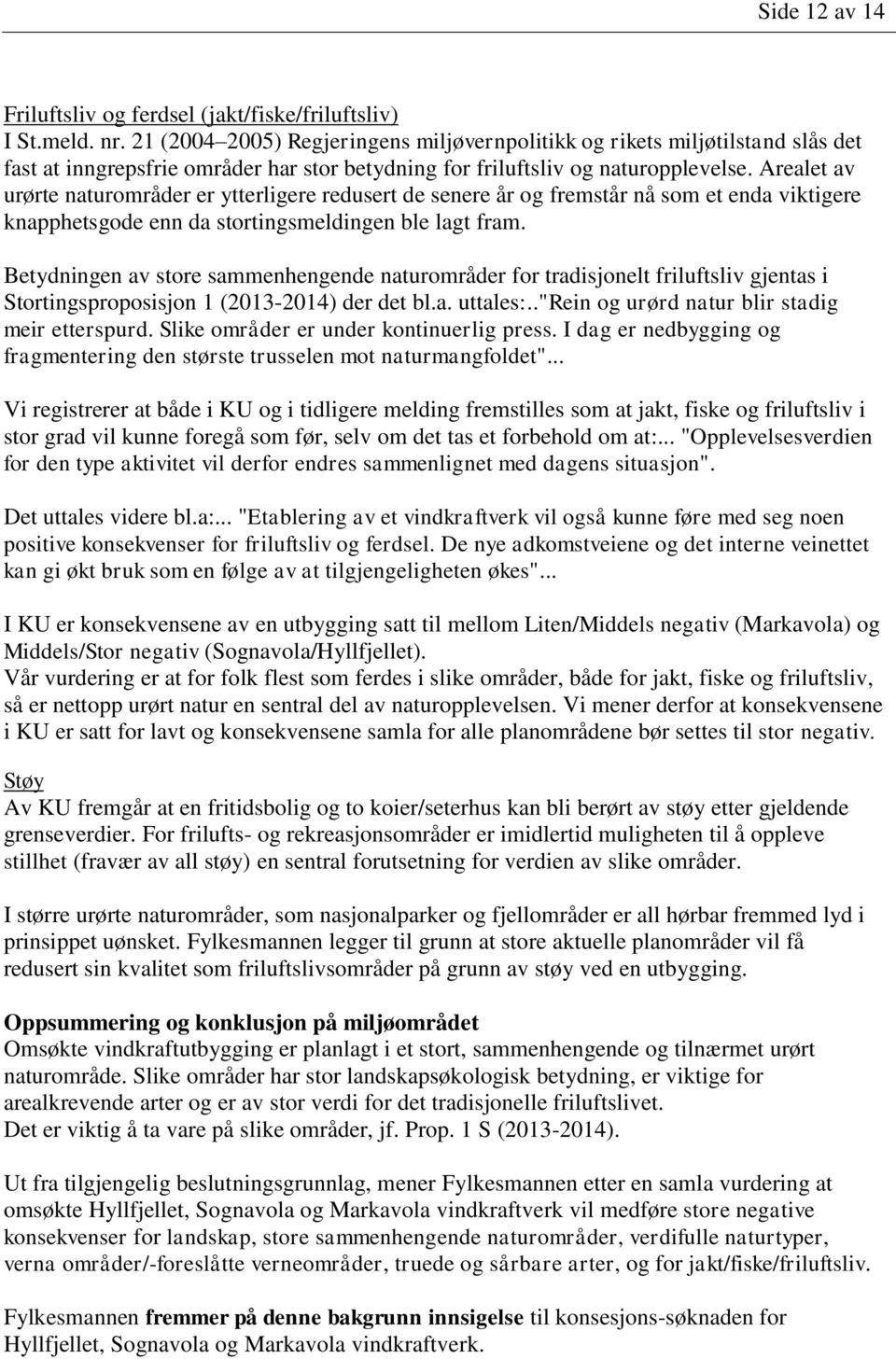 Arealet av urørte naturområder er ytterligere redusert de senere år og fremstår nå som et enda viktigere knapphetsgode enn da stortingsmeldingen ble lagt fram.