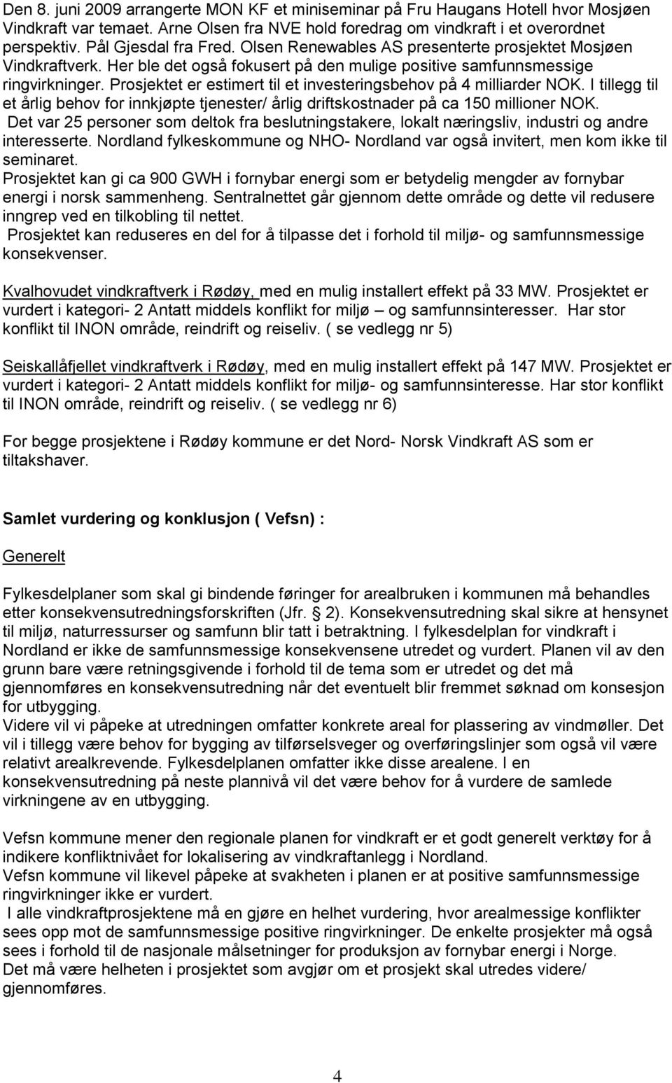 Prosjektet er estimert til et investeringsbehov på 4 milliarder NOK. I tillegg til et årlig behov for innkjøpte tjenester/ årlig driftskostnader på ca 150 millioner NOK.