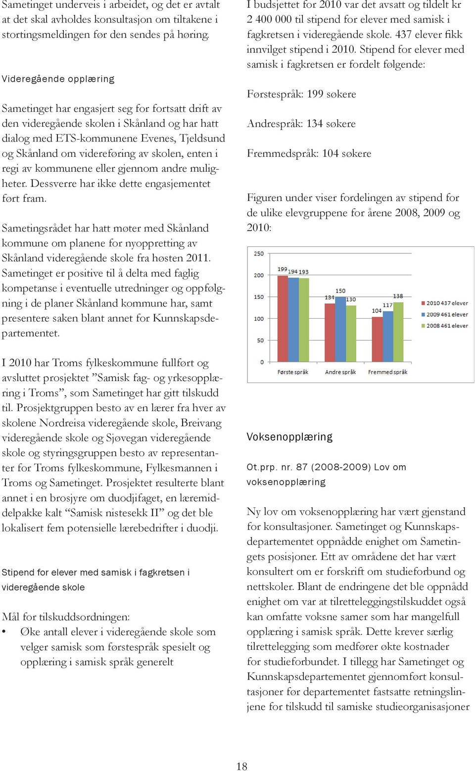 skolen, enten i regi av kommunene eller gjennom andre muligheter. Dessverre har ikke dette engasjementet ført fram.