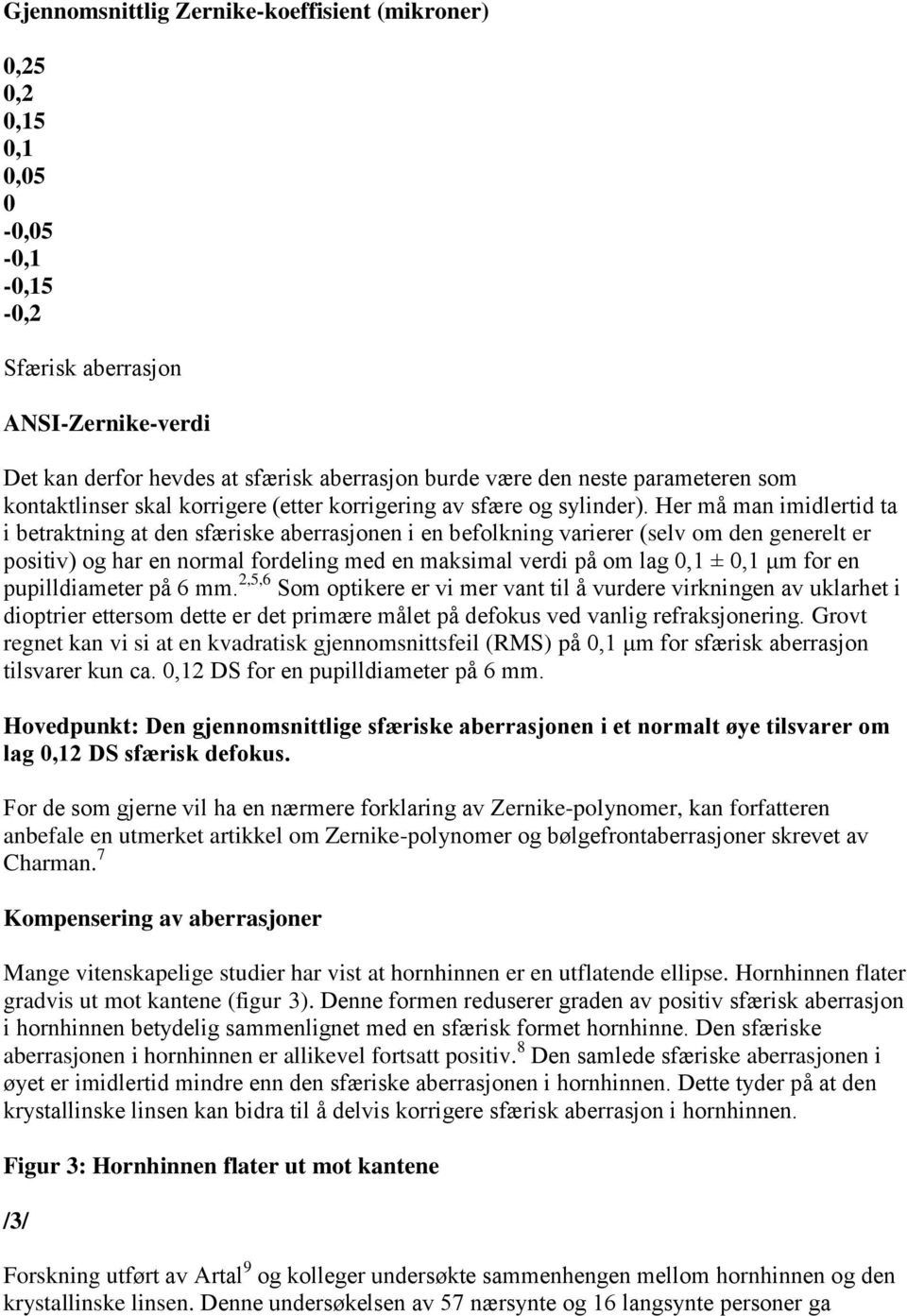 Her må man imidlertid ta i betraktning at den sfæriske aberrasjonen i en befolkning varierer (selv om den generelt er positiv) og har en normal fordeling med en maksimal verdi på om lag 0,1 ± 0,1 μm