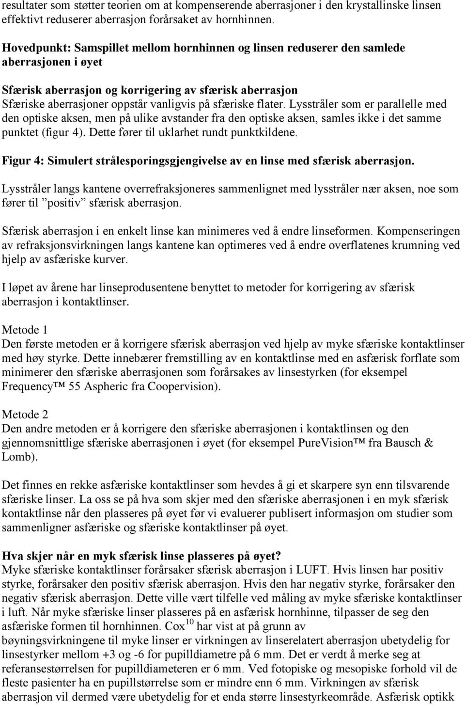 sfæriske flater. Lysstråler som er parallelle med den optiske aksen, men på ulike avstander fra den optiske aksen, samles ikke i det samme punktet (figur 4).