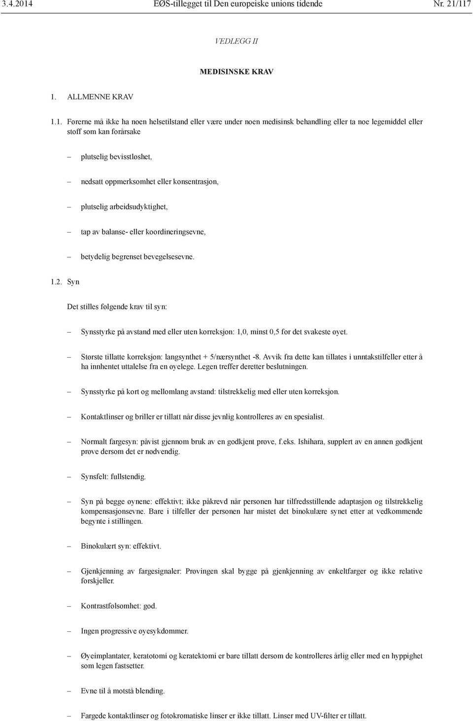 117 VEDLEGG II MEDISINSKE KRAV 1. ALLMENNE KRAV 1.1. Førerne må ikke ha noen helsetilstand eller være under noen medisinsk behandling eller ta noe legemiddel eller stoff som kan forårsake plutselig