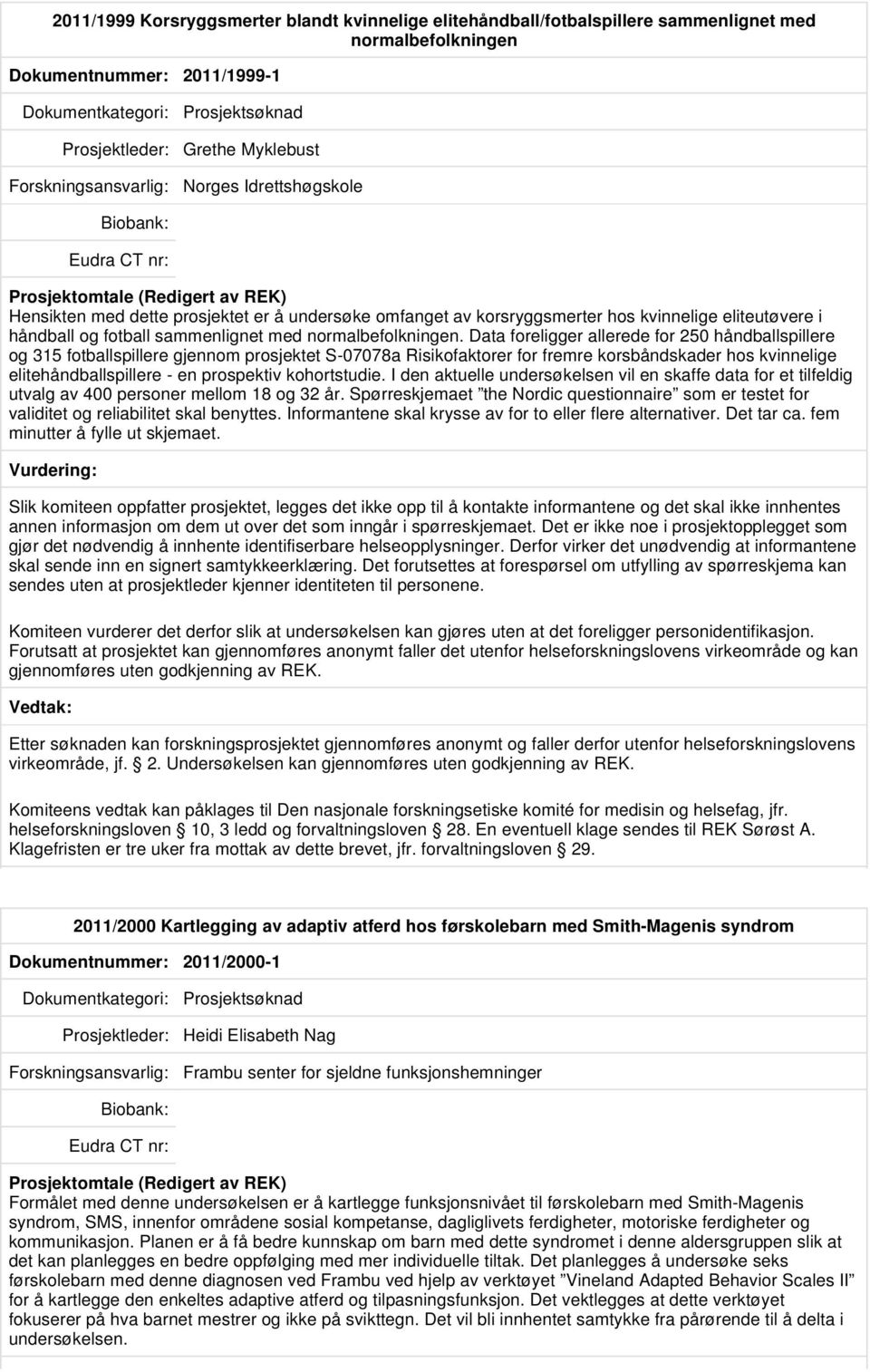 Data foreligger allerede for 250 håndballspillere og 315 fotballspillere gjennom prosjektet S-07078a Risikofaktorer for fremre korsbåndskader hos kvinnelige elitehåndballspillere - en prospektiv